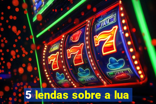 5 lendas sobre a lua